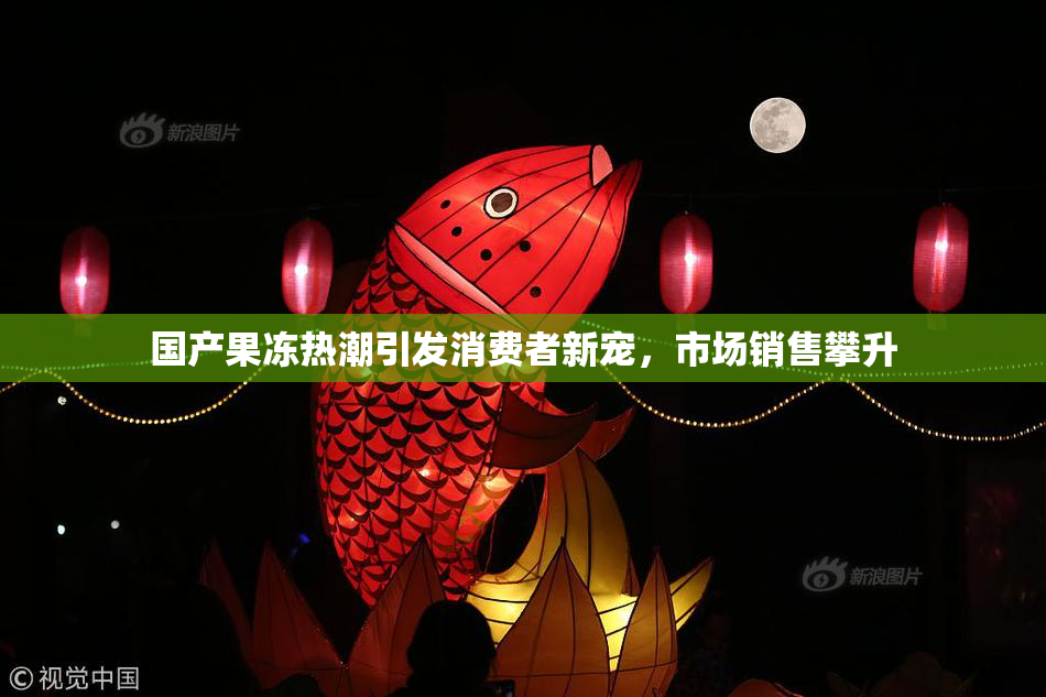 国产果冻热潮引发消费者新宠，市场销售攀升