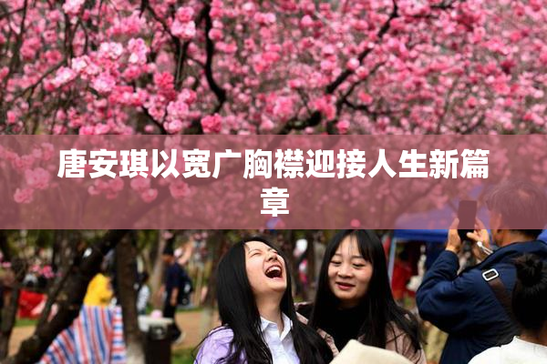 唐安琪以宽广胸襟迎接人生新篇章