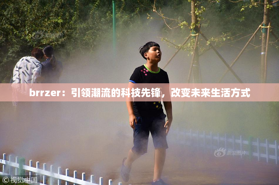 brrzer：引领潮流的科技先锋，改变未来生活方式