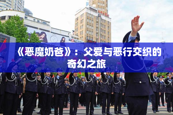 《恶魔奶爸》：父爱与恶行交织的奇幻之旅