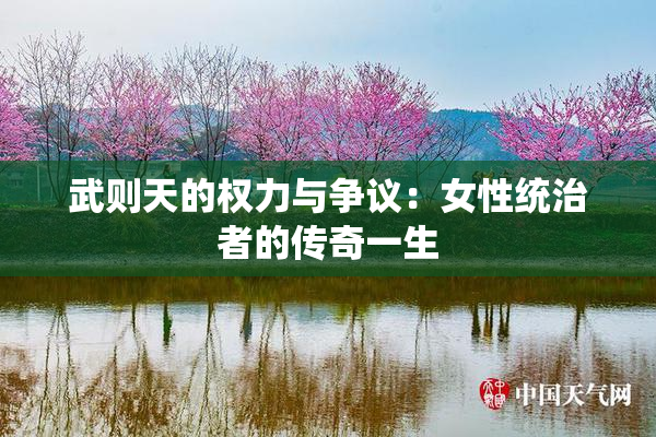 武则天的权力与争议：女性统治者的传奇一生