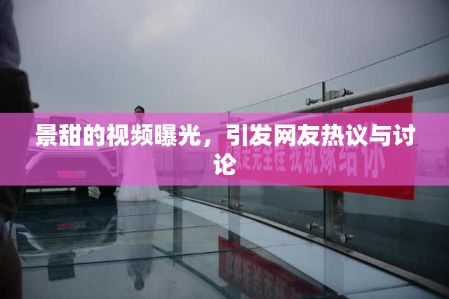 景甜的视频曝光，引发网友热议与讨论