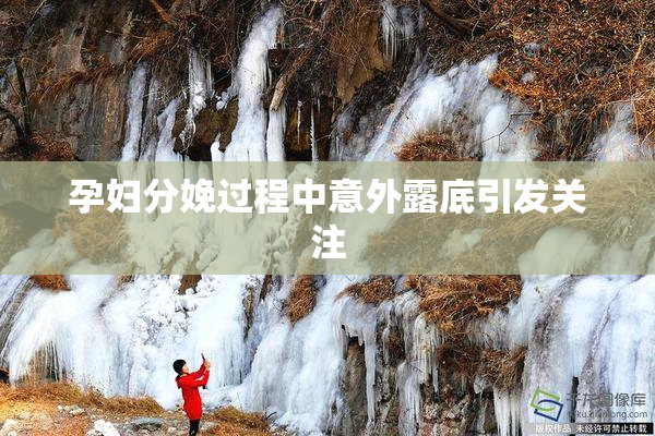 孕妇分娩过程中意外露底引发关注