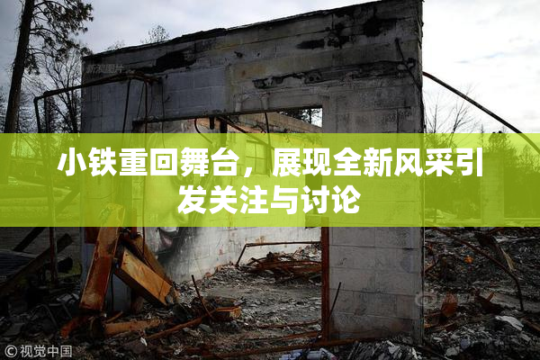 小铁重回舞台，展现全新风采引发关注与讨论