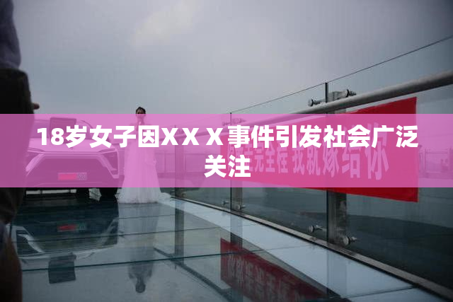 18岁女子因XⅩⅩ事件引发社会广泛关注