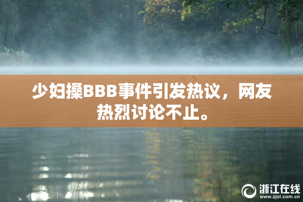 少妇搡BBB事件引发热议，网友热烈讨论不止。