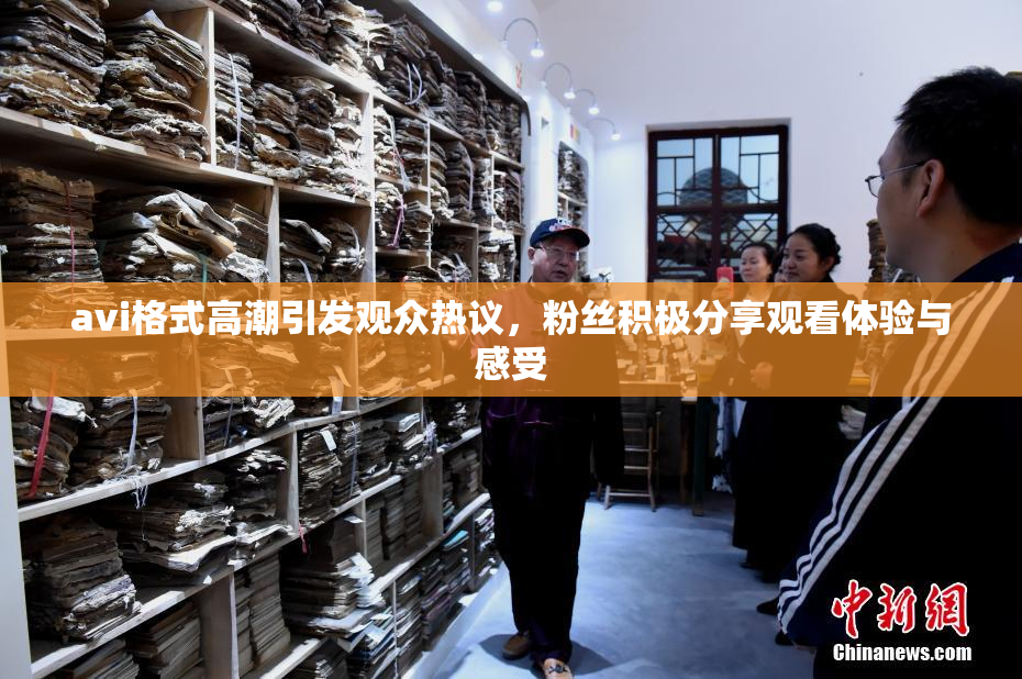 avi格式高潮引发观众热议，粉丝积极分享观看体验与感受