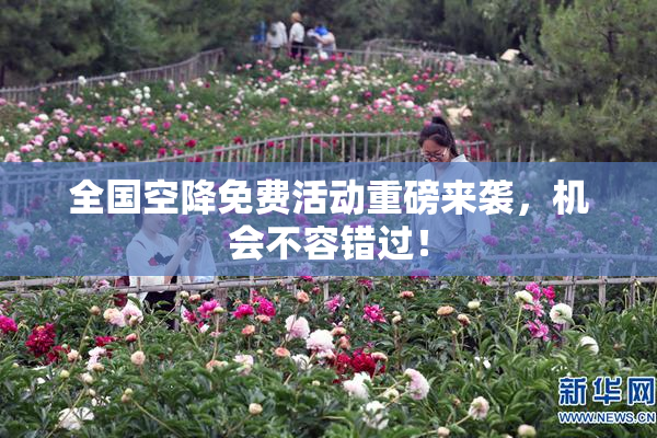 全国空降免费活动重磅来袭，机会不容错过！