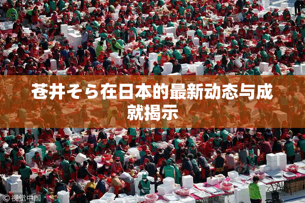 苍井そら在日本的最新动态与成就揭示