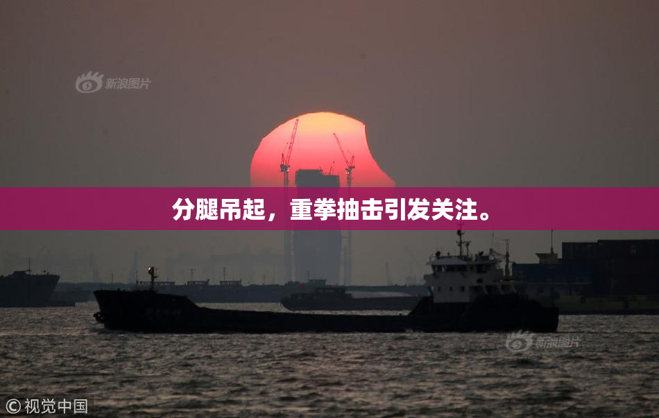 分腿吊起，重拳抽击引发关注。