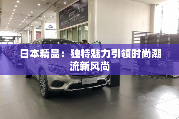 日本精品：独特魅力引领时尚潮流新风尚
