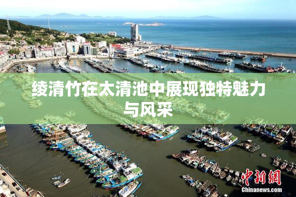 绫清竹在太清池中展现独特魅力与风采