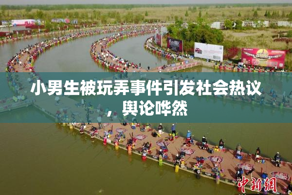 小男生被玩弄事件引发社会热议，舆论哗然