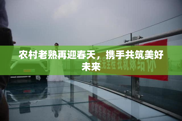 农村老熟再迎春天，携手共筑美好未来
