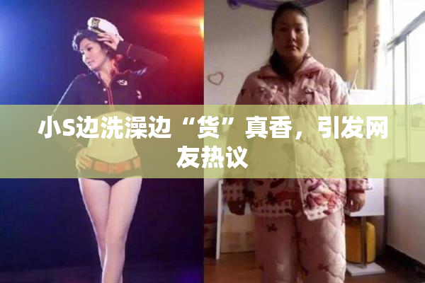 小S边洗澡边“货”真香，引发网友热议