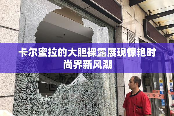 卡尔蜜拉的大胆裸露展现惊艳时尚界新风潮