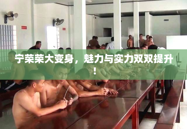 宁荣荣大变身，魅力与实力双双提升！