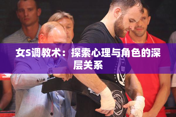 女S调教术：探索心理与角色的深层关系