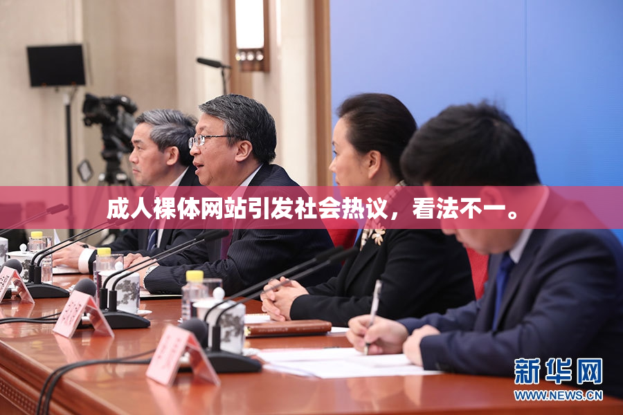 成人裸体网站引发社会热议，看法不一。