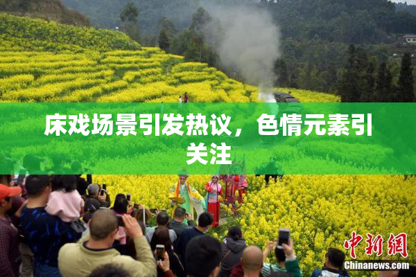 床戏场景引发热议，色情元素引关注