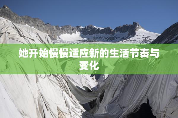 她开始慢慢适应新的生活节奏与变化
