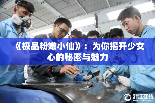 《极品粉嫩小仙》：为你揭开少女心的秘密与魅力