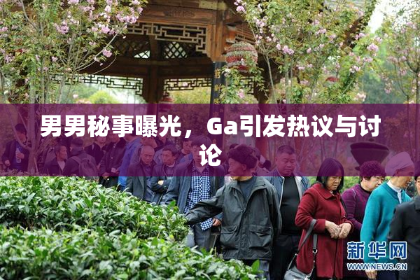 男男秘事曝光，Ga引发热议与讨论