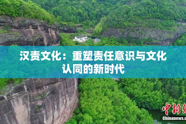 汉责文化：重塑责任意识与文化认同的新时代