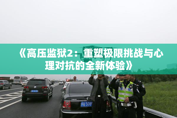 《高压监狱2：重塑极限挑战与心理对抗的全新体验》