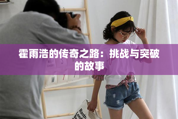 霍雨浩的传奇之路：挑战与突破的故事