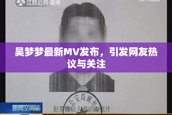 吴梦梦最新MV发布，引发网友热议与关注