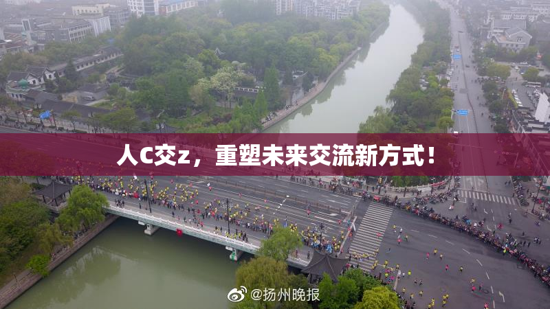 人C交z，重塑未来交流新方式！
