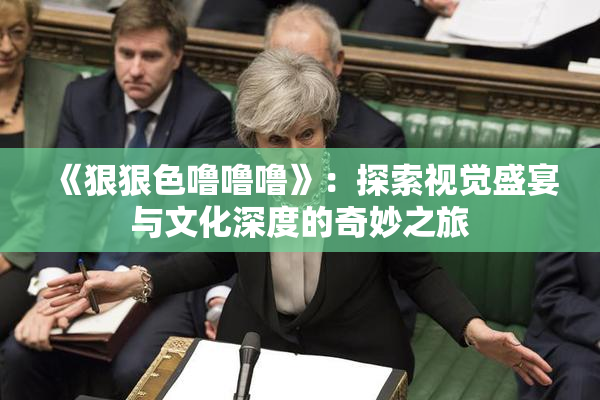 《狠狠色噜噜噜》：探索视觉盛宴与文化深度的奇妙之旅