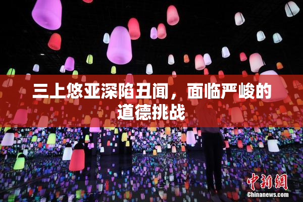 三上悠亚深陷丑闻，面临严峻的道德挑战