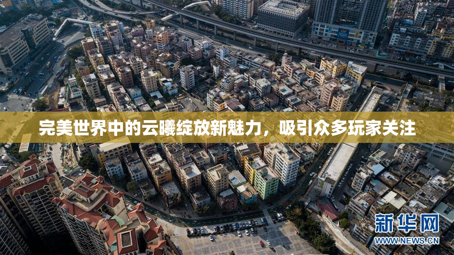 完美世界中的云曦绽放新魅力，吸引众多玩家关注