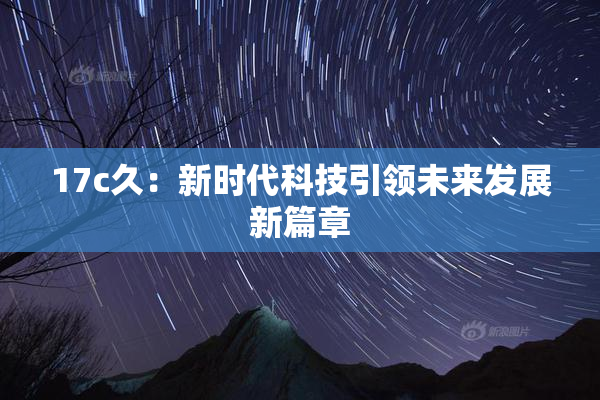 17c久：新时代科技引领未来发展新篇章