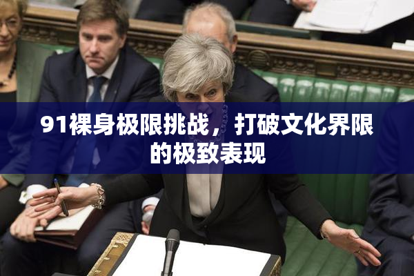 91裸身极限挑战，打破文化界限的极致表现