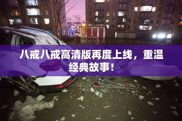 八戒八戒高清版再度上线，重温经典故事！