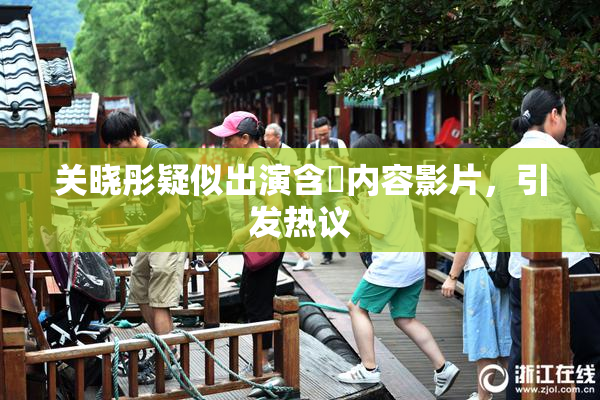 关晓彤疑似出演含婬内容影片，引发热议