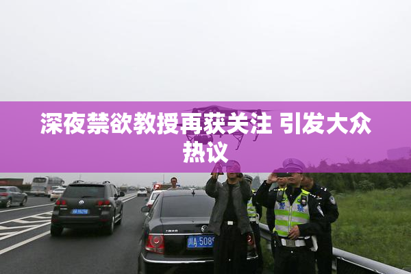 深夜禁欲教授再获关注 引发大众热议