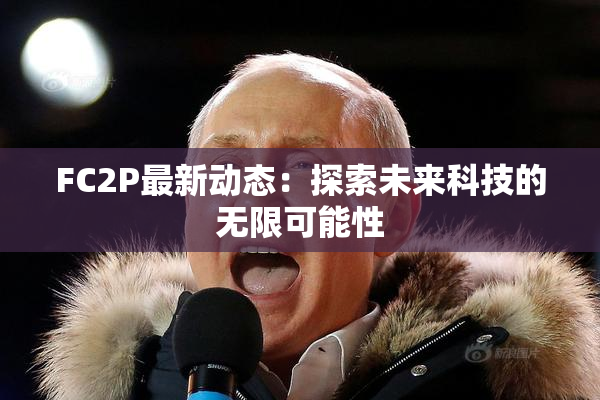 FC2P最新动态：探索未来科技的无限可能性