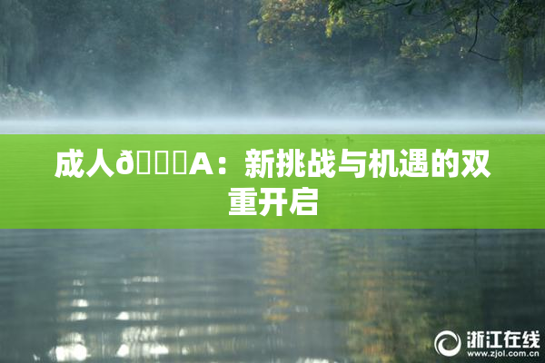 成人🔞A：新挑战与机遇的双重开启