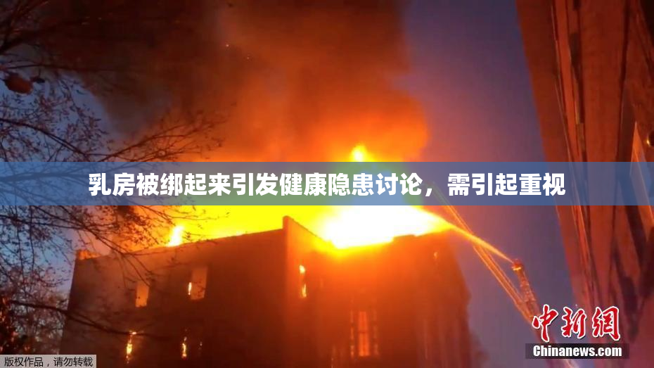 乳房被绑起来引发健康隐患讨论，需引起重视