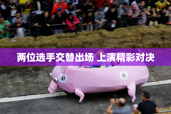两位选手交替出场 上演精彩对决