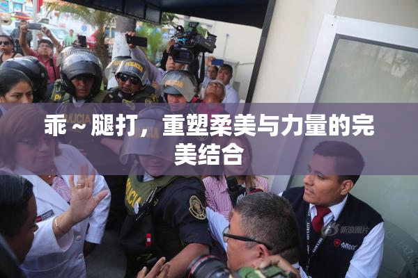 乖～腿打，重塑柔美与力量的完美结合