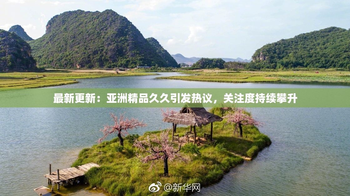 最新更新：亚洲精品久久引发热议，关注度持续攀升