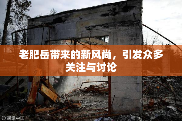 老肥岳带来的新风尚，引发众多关注与讨论
