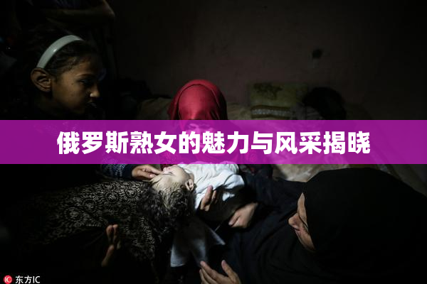 俄罗斯熟女的魅力与风采揭晓