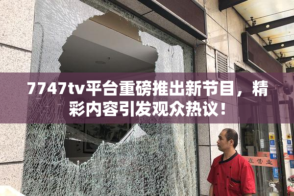 7747tv平台重磅推出新节目，精彩内容引发观众热议！