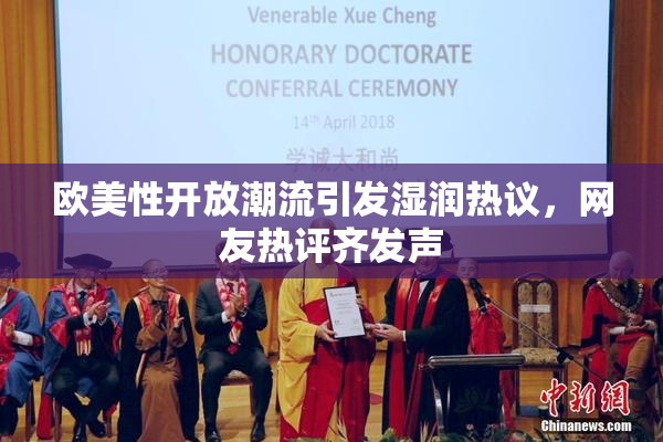 欧美性开放潮流引发湿润热议，网友热评齐发声